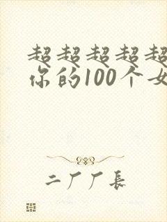 超超超超超喜欢你的100个女朋友漫画免费