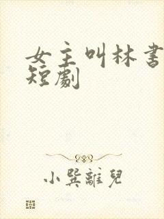 女主叫林书棠的短剧