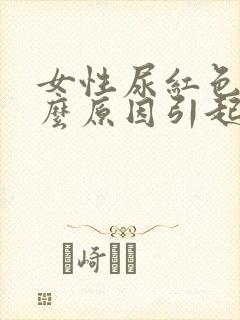 女性尿红色是什么原因引起的