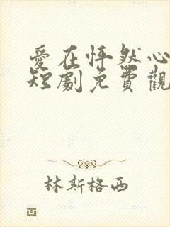 爱在怦然心动时短剧免费观看高清