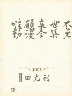 唯愿来世不相识动漫全集免费