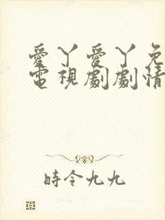 爱丫爱丫免费看电视剧剧情