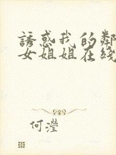 诱惑我的邻家美女姐姐在线播放