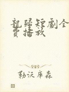 龙归短剧全集免费播放