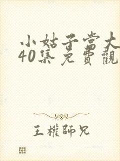 小姑子当大女主40集免费观看高清