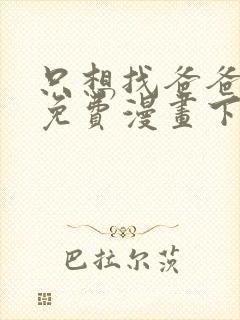 只想找爸爸漫画免费漫画下拉式六漫画