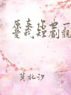 原来你也一直深爱我短剧观看