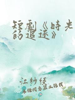 短剧《时光深处的追逐》