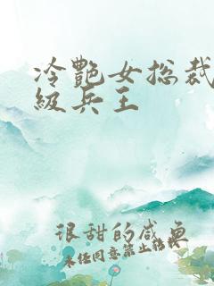 冷艳女总裁的超级兵王