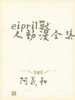 eipril兽人动漫全集免费观看