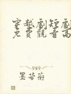 穿越剧短剧大全免费观看高清