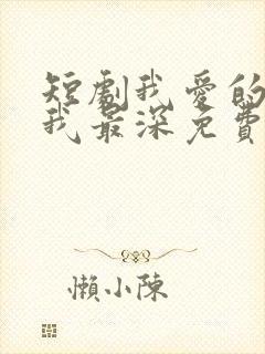 短剧我爱的人伤我最深免费观看全集