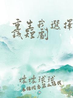 重生我选择先搞钱短剧