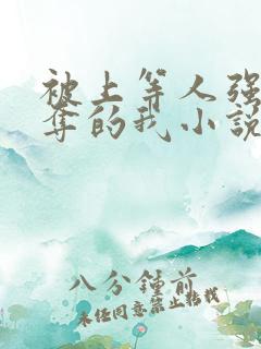 被上等人强取豪夺的我小说免费阅读