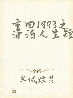 重回1993之潇洒人生短剧免费观看