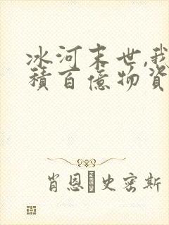 冰河末世,我囤积百亿物资