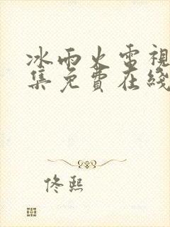 冰雨火电视剧全集免费在线观看播放