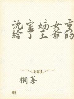 沈家嫡女重生嫁给了王爷的