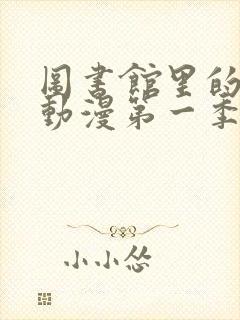 图书馆里的女友动漫第一季免费观看