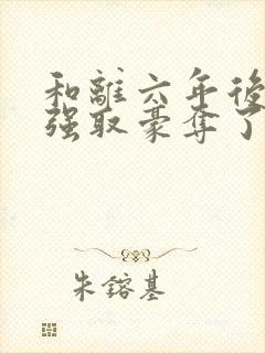 和离六年后她被强取豪夺了全文阅读