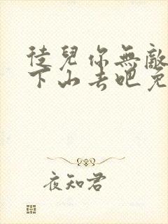 徒儿你无敌了,下山去吧免费阅读全部