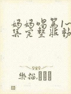 妈妈喝骂1~2集完整版动漫在线观看