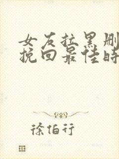 女友拉黑删除后挽回最佳时间