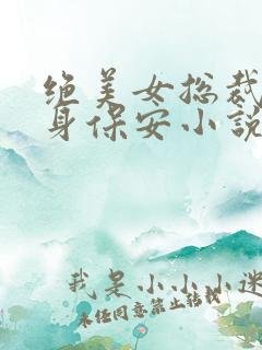 绝美女总裁的贴身保安小说完整版