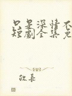 只是深情不逢时短剧全集免费观看