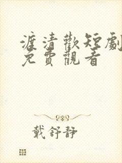 渡清欢短剧全集免费观看