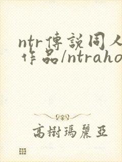 ntr传说同人作品/ntraholic/狂热