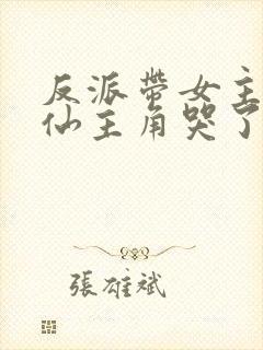 反派带女主们修仙主角哭了