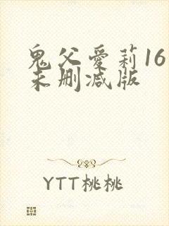 鬼父爱莉16集未删减版