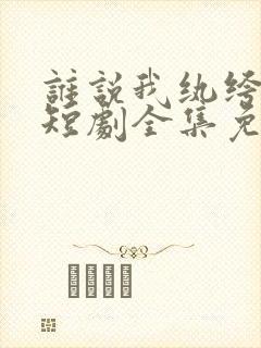 谁说我纨绔不羁短剧全集免费观看