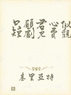 只愿君心似我心短剧免费观看全集