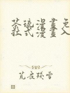 茶琉漫画免费下拉式漫画入口