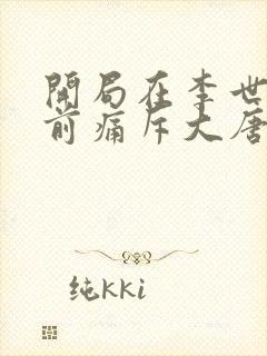 开局在李世民面前痛斥大唐最新章节