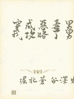 穿成恶毒男配后我攻略了男主