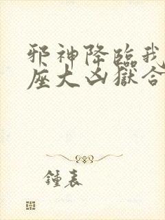 邪神降临我有一座大凶狱合集