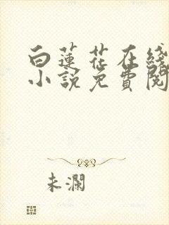 白莲花在线教学小说免费阅读