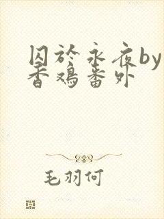 囚于永夜by麦香鸡番外