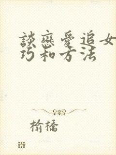 谈恋爱追女生技巧和方法