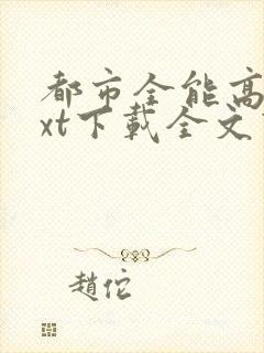 都市全能高手txt下载全文下载