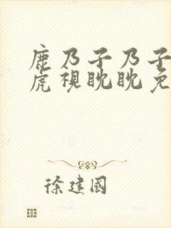 鹿乃子乃子乃子虎视眈眈免费观看