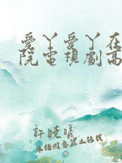 爱丫爱丫在线影院电视剧高清免费蜜