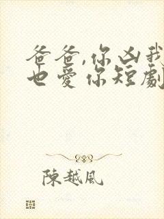 爸爸,你凶我我也爱你短剧全集免费