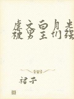 虐文白月光总是被男主们强制爱