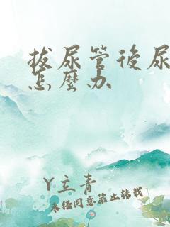 拔尿管后尿不尽怎么办