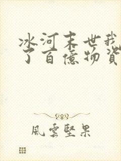 冰河末世我囤积了百亿物资张奕