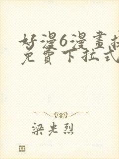 好漫6漫画提供免费下拉式漫画阅读